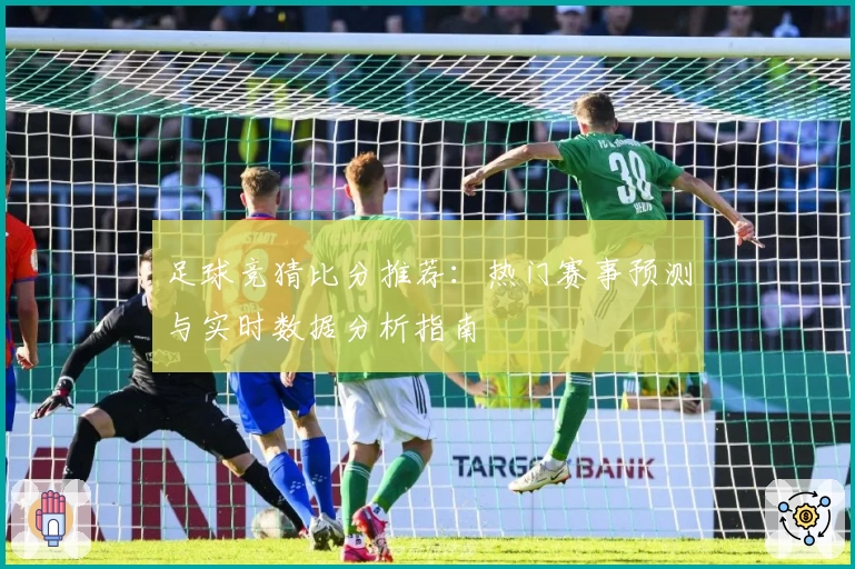足球竞猜比分推荐：热门赛事预测与实时数据分析指南