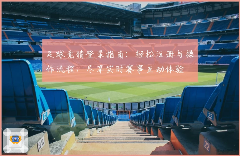 足球竞猜登录指南：轻松注册与操作流程，尽享实时赛事互动体验