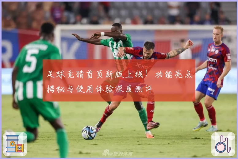 足球竞猜首页新版上线！功能亮点揭秘与使用体验深度测评