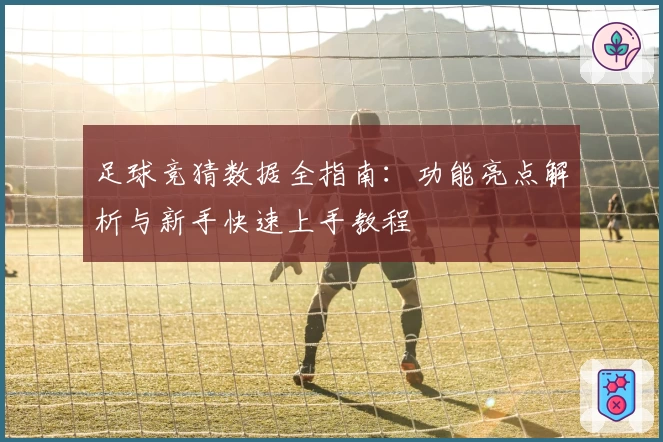 足球竞猜数据全指南：功能亮点解析与新手快速上手教程