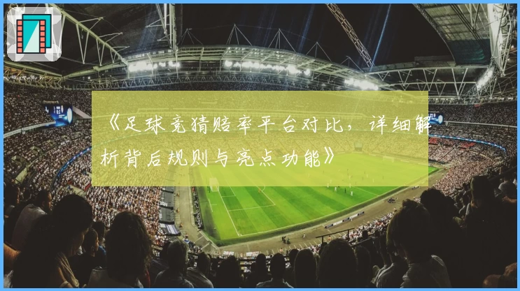 《足球竞猜赔率平台对比，详细解析背后规则与亮点功能》